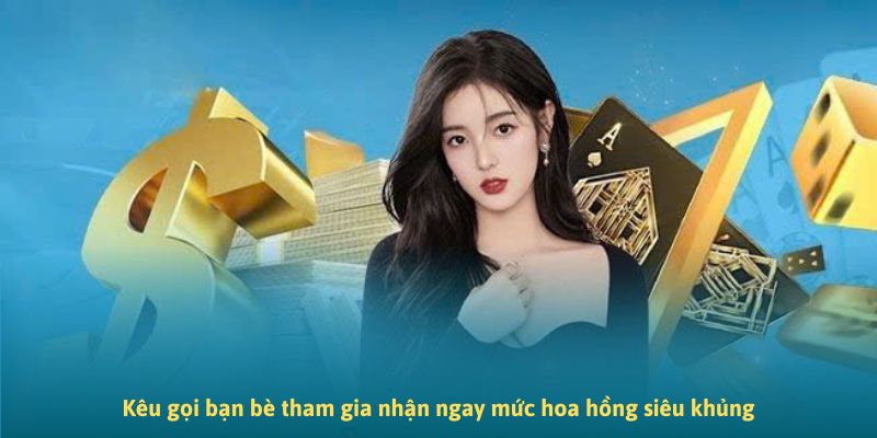 Kêu gọi bạn bè tham gia nhận ngay mức hoa hồng siêu khủng Kêu gọi bạn bè tham gia nhận ngay mức hoa hồng siêu khủng